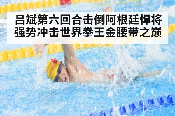 吕斌第六回合击倒阿根廷悍将强势冲击世界拳王金腰带之巅