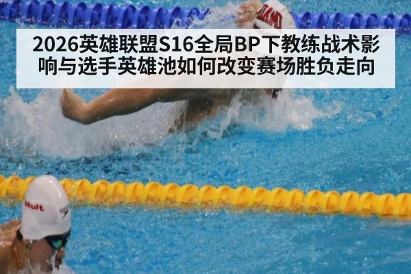 2026英雄联盟S16全局BP下教练战术影响与选手英雄池如何改变赛场胜负走向